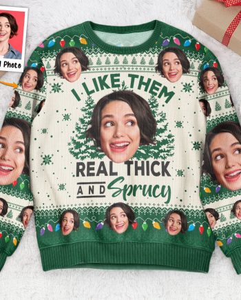 I Like Them Real Thick And Sprucy - Personalized Photo Ugly Sweater